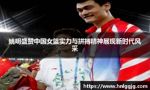 姚明盛赞中国女篮实力与拼搏精神展现新时代风采