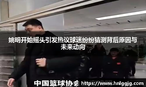 姚明开始摇头引发热议球迷纷纷猜测背后原因与未来动向