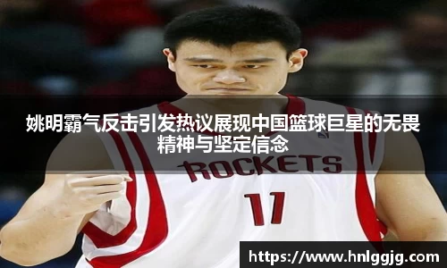 姚明霸气反击引发热议展现中国篮球巨星的无畏精神与坚定信念