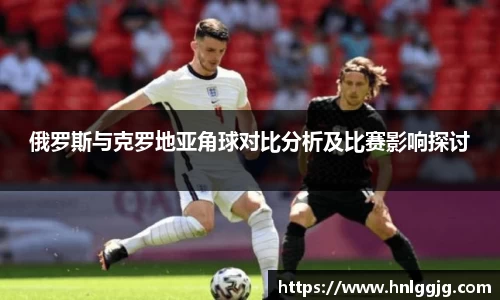 俄罗斯与克罗地亚角球对比分析及比赛影响探讨