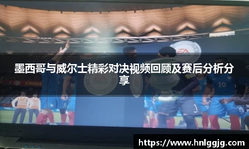 墨西哥与威尔士精彩对决视频回顾及赛后分析分享