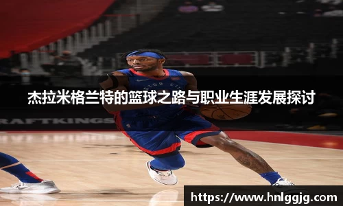 杰拉米格兰特的篮球之路与职业生涯发展探讨