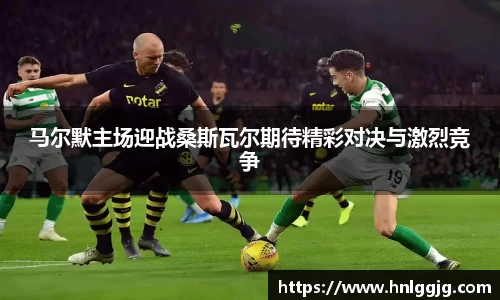 马尔默主场迎战桑斯瓦尔期待精彩对决与激烈竞争