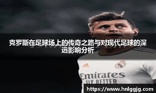 克罗斯在足球场上的传奇之路与对现代足球的深远影响分析