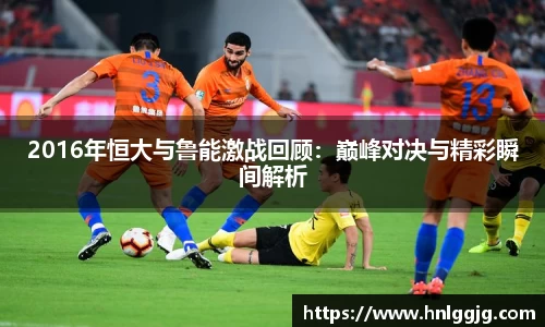 2016年恒大与鲁能激战回顾：巅峰对决与精彩瞬间解析
