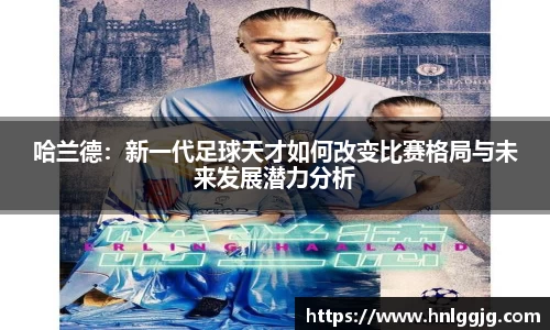 哈兰德：新一代足球天才如何改变比赛格局与未来发展潜力分析
