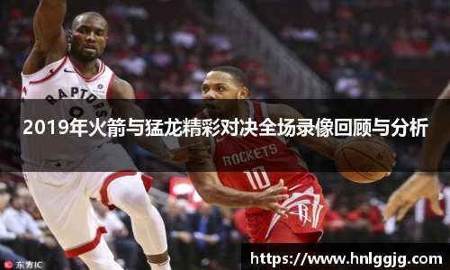 2019年火箭与猛龙精彩对决全场录像回顾与分析