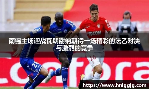 南锡主场迎战瓦朗谢纳期待一场精彩的法乙对决与激烈的竞争
